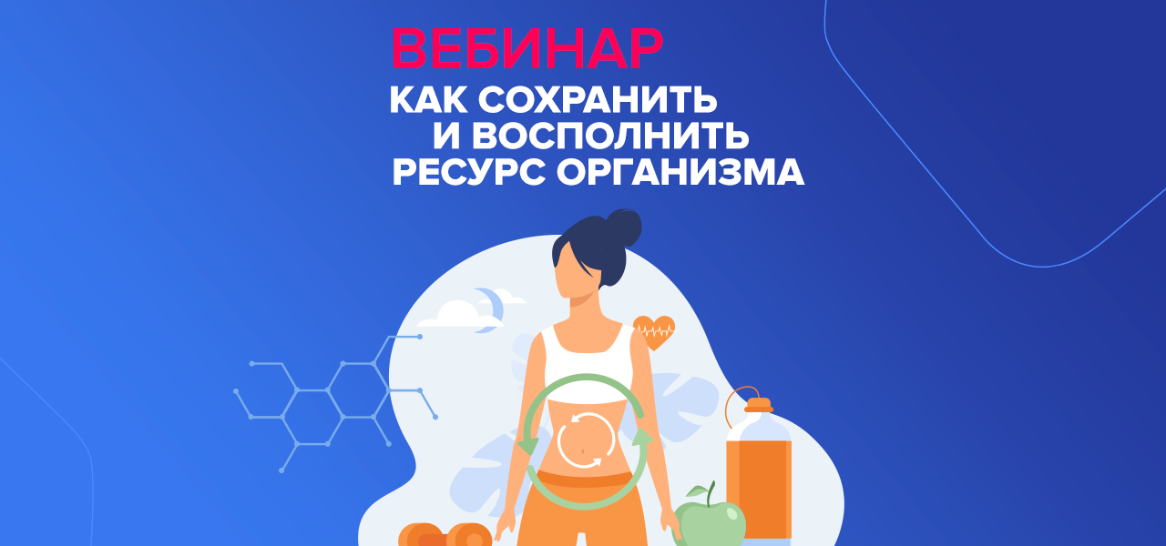 Вебинар &quot;Как сохранить и восполнить ресурс организма&quot;